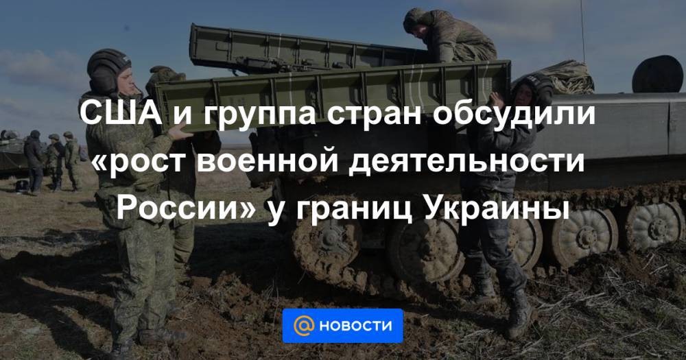 США и группа стран обсудили «рост военной деятельности России» у границ Украины