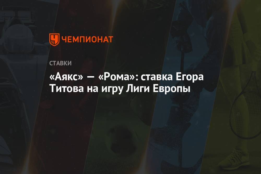 «Аякс» — «Рома»: ставка Егора Титова на игру Лиги Европы