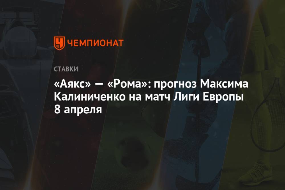 «Аякс» — «Рома»: прогноз Максима Калиниченко на матч Лиги Европы 8 апреля