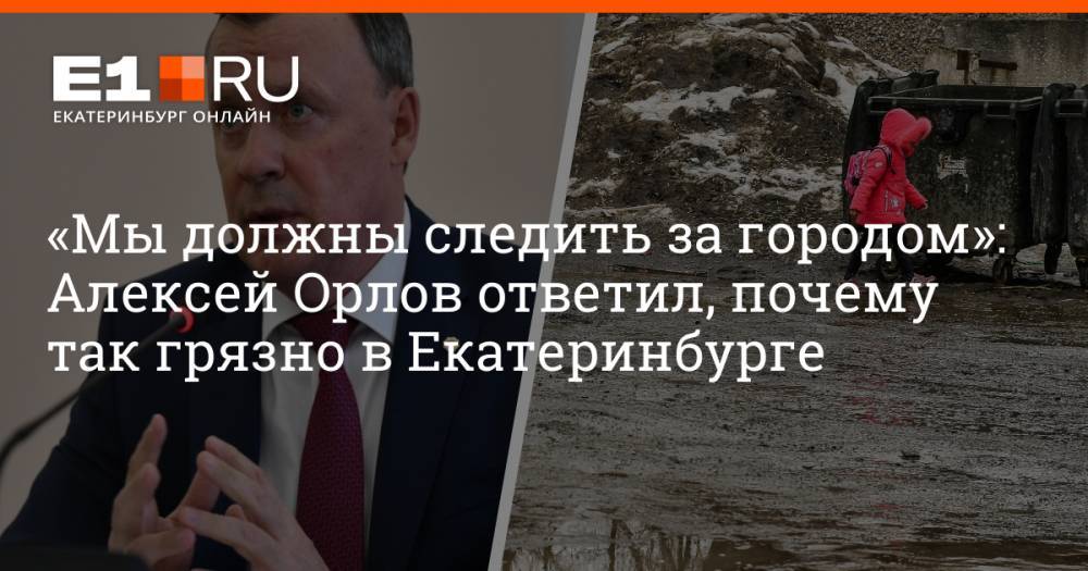 «Мы должны следить за городом»: Алексей Орлов ответил, почему так грязно в Екатеринбурге