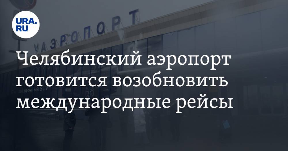 Челябинский аэропорт готовится возобновить международные рейсы. Фото