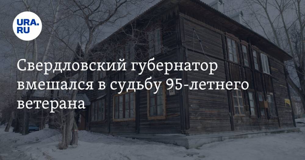 Свердловский губернатор вмешался в судьбу 95-летнего ветерана. Чиновники не давали ему жилье