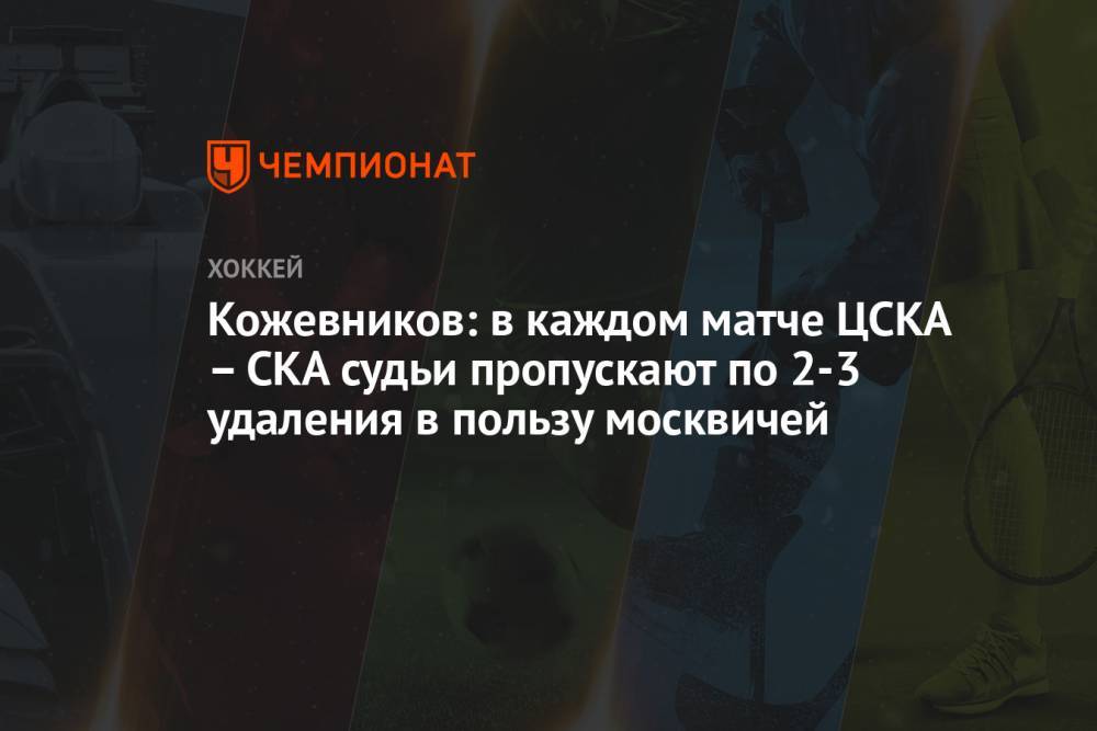 Кожевников: в каждом матче ЦСКА – СКА судьи пропускают по 2-3 удаления в пользу москвичей