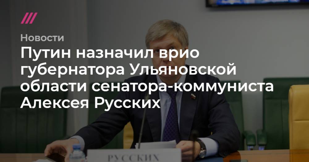 Путин назначил врио губернатора Ульяновской области сенатора-коммуниста Алексея Русских