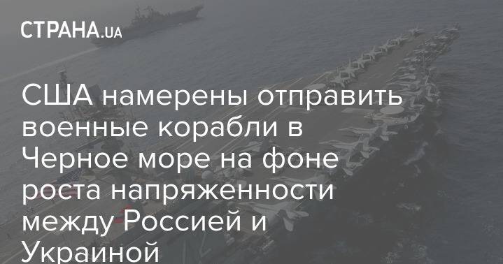 США намерены отправить военные корабли в Черное море на фоне роста напряженности между Россией и Украиной