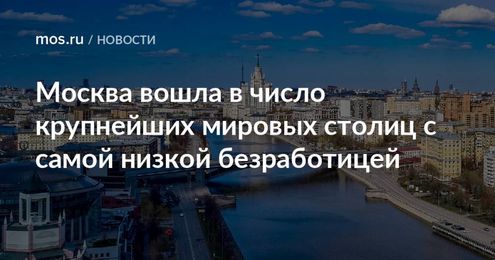 Москва вошла в число крупнейших мировых столиц с самой низкой безработицей