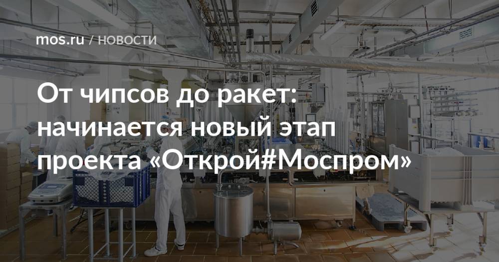 От чипсов до ракет: начинается новый этап проекта «Открой#Моспром»