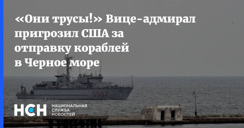 «Они трусы!» Вице-адмирал пригрозил США за отправку кораблей в Черное море