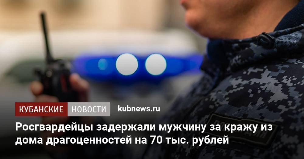 Росгвардейцы задержали мужчину за кражу из дома драгоценностей на 70 тыс. рублей