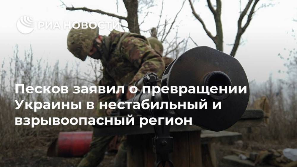 Песков заявил о превращении Украины в нестабильный и взрывоопасный регион