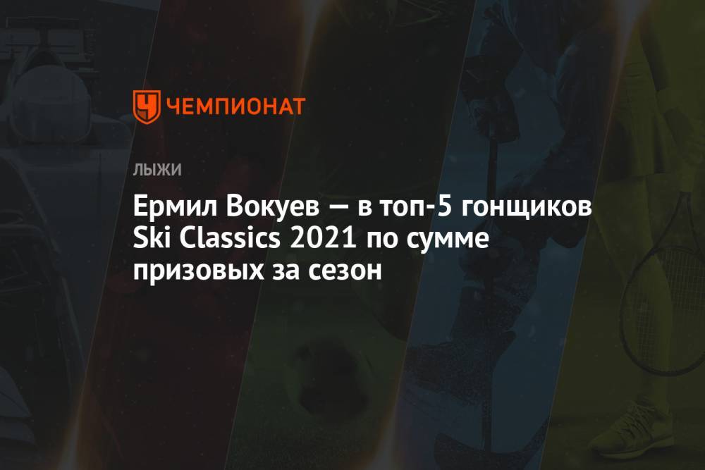 Ермил Вокуев — в топ-5 гонщиков Ski Classics 2021 по сумме призовых за сезон