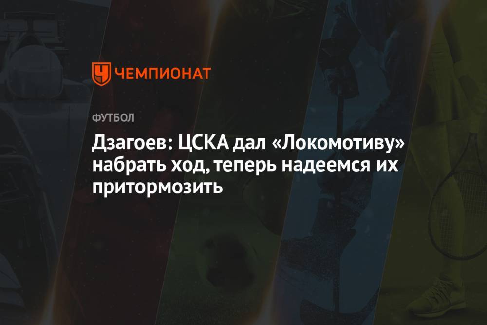 Дзагоев: ЦСКА дал «Локомотиву» набрать ход, теперь надеемся их притормозить