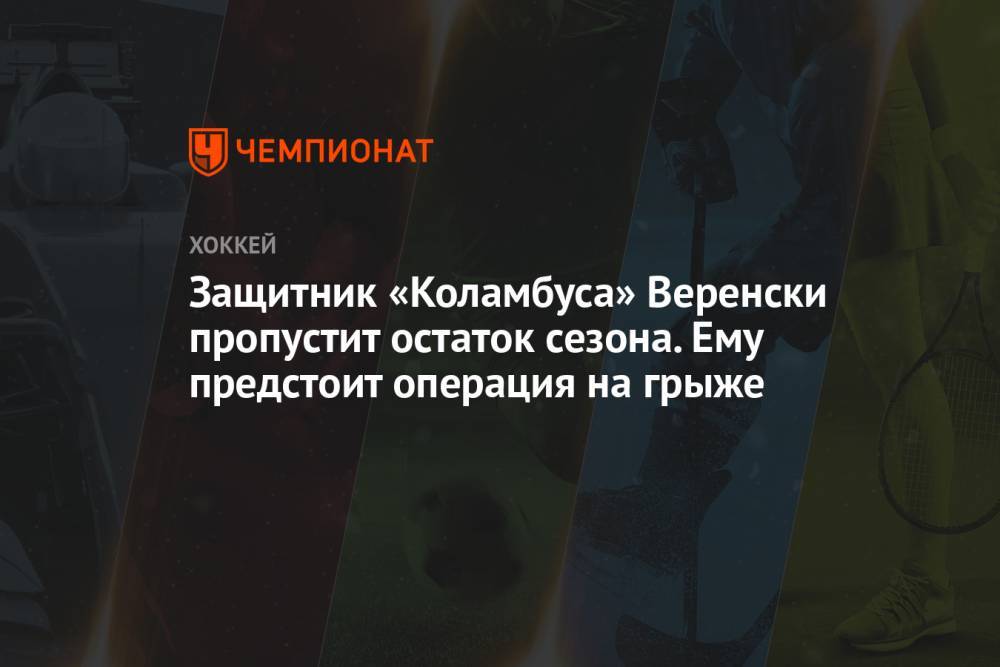 Защитник «Коламбуса» Веренски пропустит остаток сезона. Ему предстоит операция на грыже