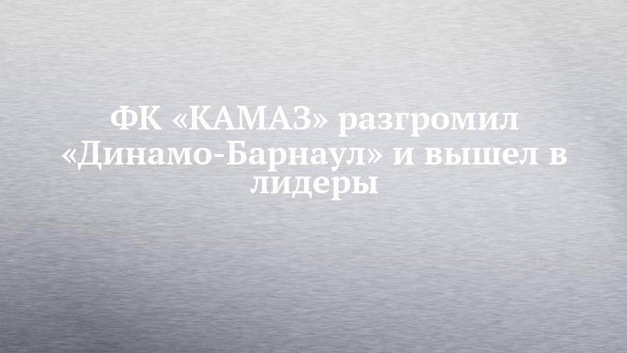 ФК «КАМАЗ» разгромил «Динамо-Барнаул» и вышел в лидеры