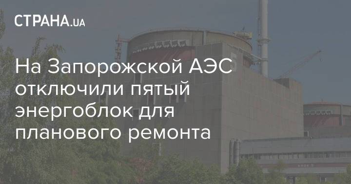 На Запорожской АЭС отключили пятый энергоблок для планового ремонта