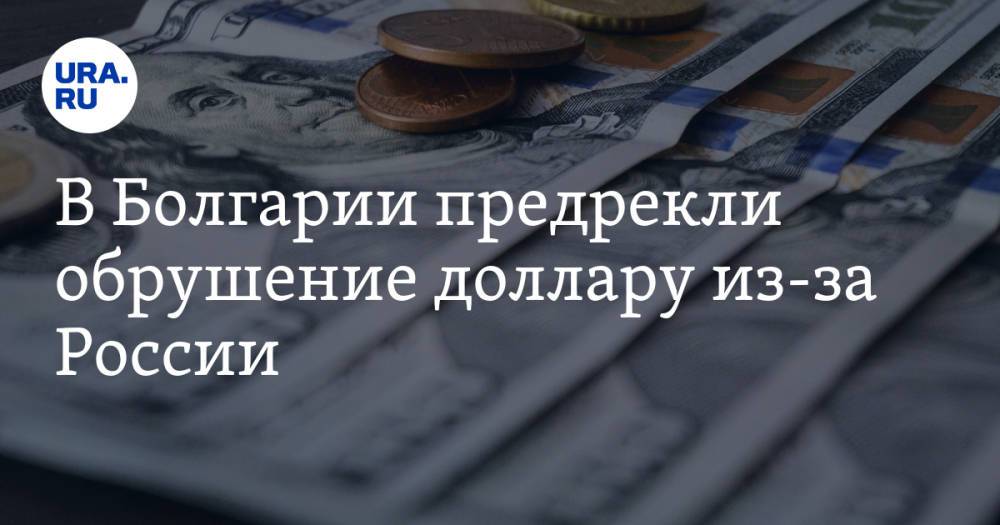 В Болгарии предрекли обрушение доллару из-за России