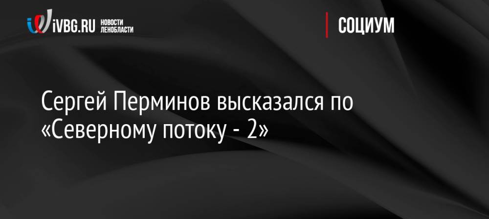 Сергей Перминов высказался по «Северному потоку — 2»