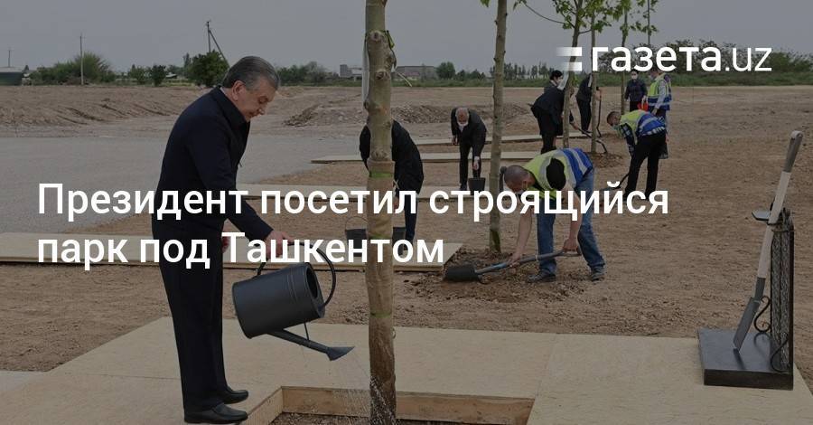 Президент посетил строящийся парк под Ташкентом