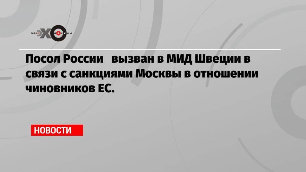 Посол России вызван в МИД Швеции в связи с санкциями Москвы в отношении чиновников ЕС.