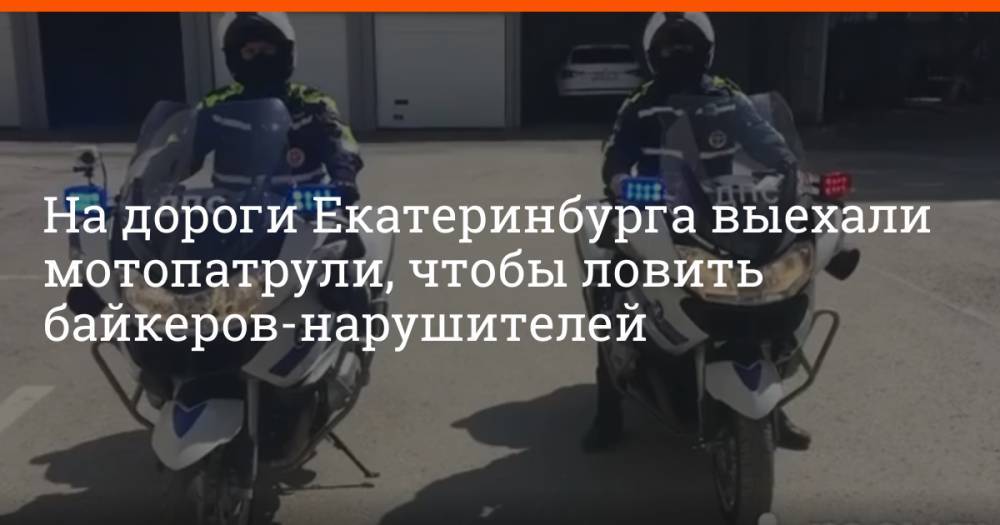 На дороги Екатеринбурга выехали мотопатрули, чтобы ловить байкеров-нарушителей