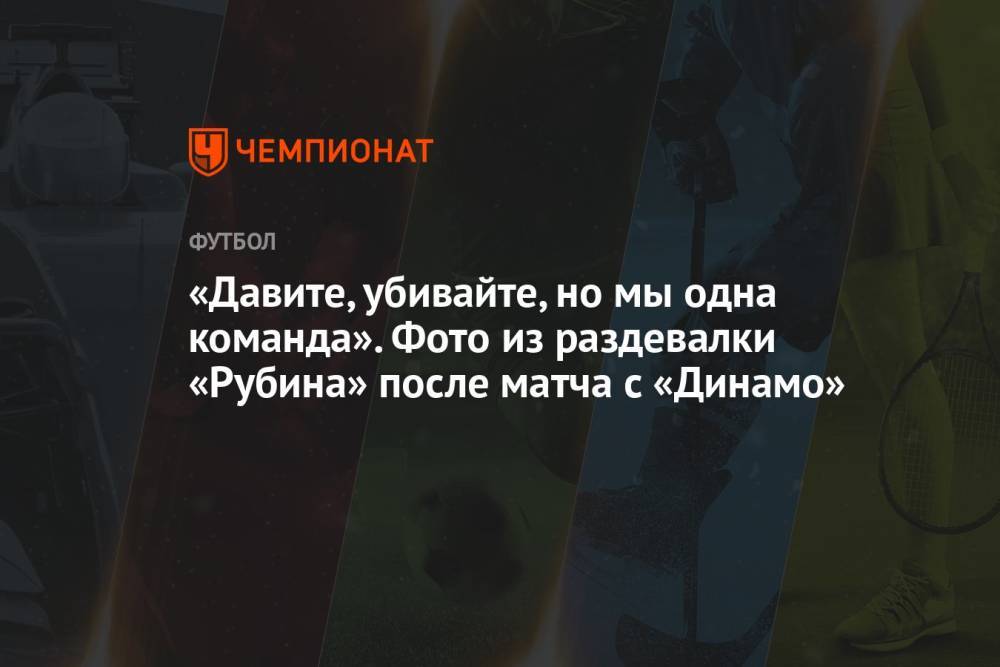«Давите, убивайте, но мы одна команда». Фото из раздевалки «Рубина» после матча с «Динамо»