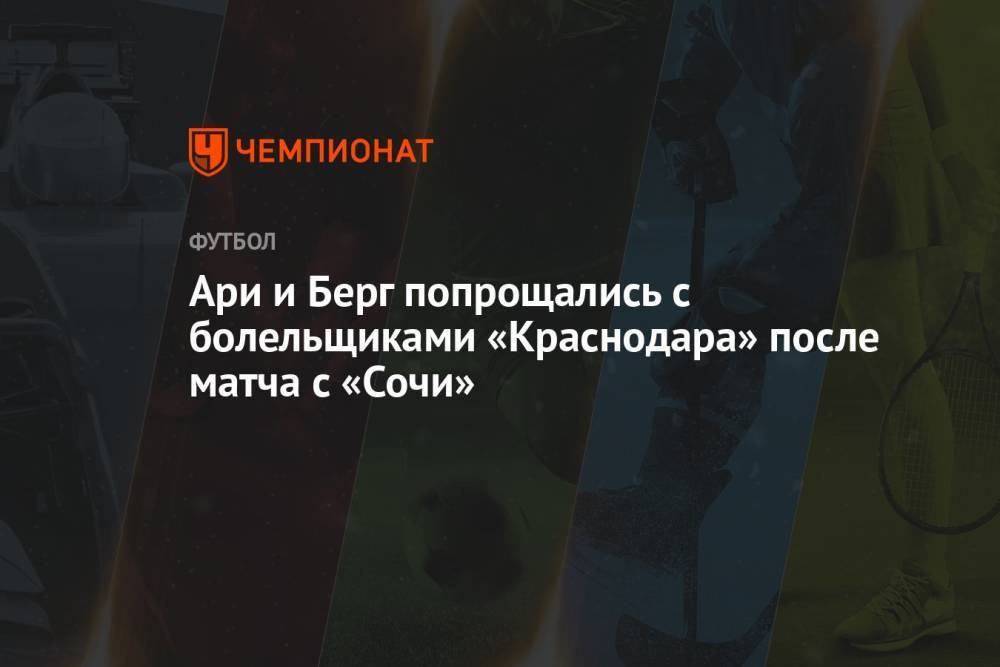 Ари и Берг попрощались с болельщиками «Краснодара» после матча с «Сочи»