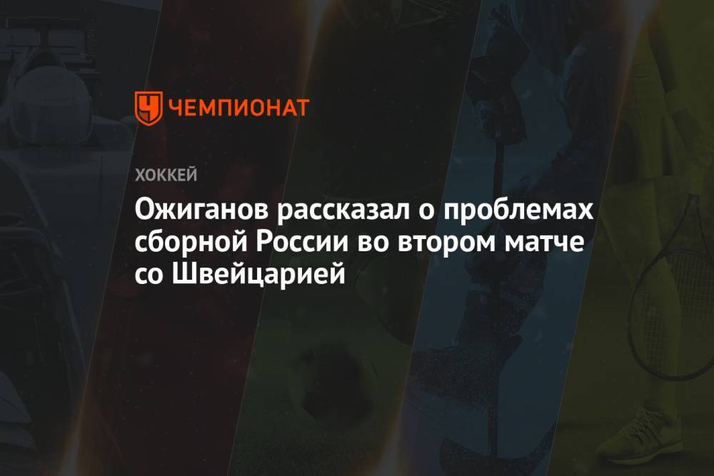 Ожиганов рассказал о проблемах сборной России во втором матче со Швейцарией