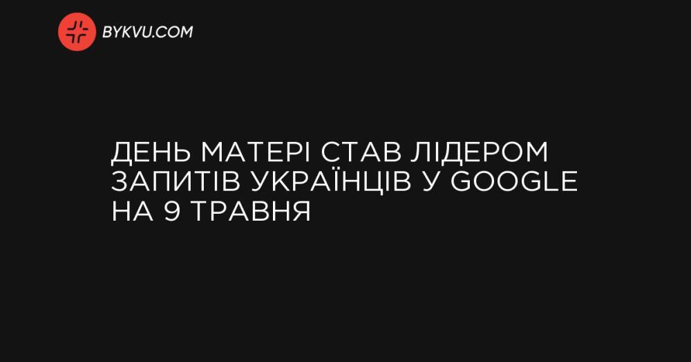 День матері став лідером запитів українців у Google на 9 травня