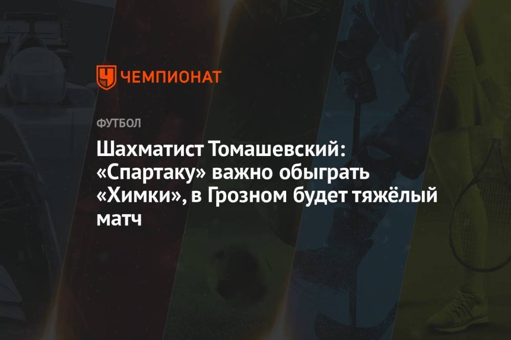 Шахматист Томашевский: «Спартаку» важно обыграть «Химки», в Грозном будет тяжёлый матч