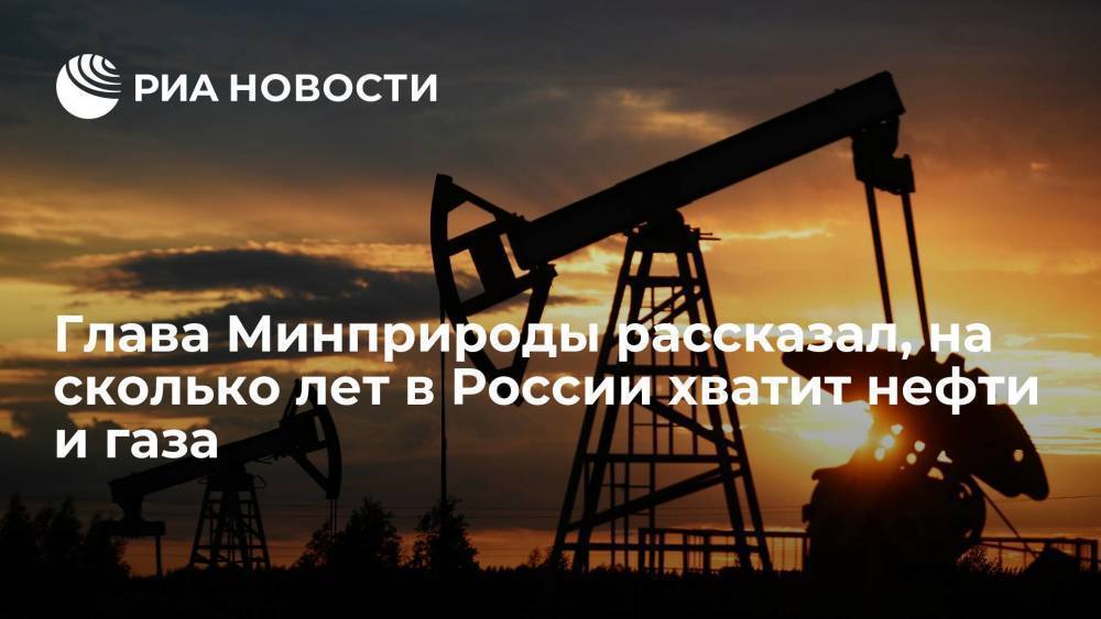 Глава Минприроды рассказал, на сколько лет в России хватит нефти и газа