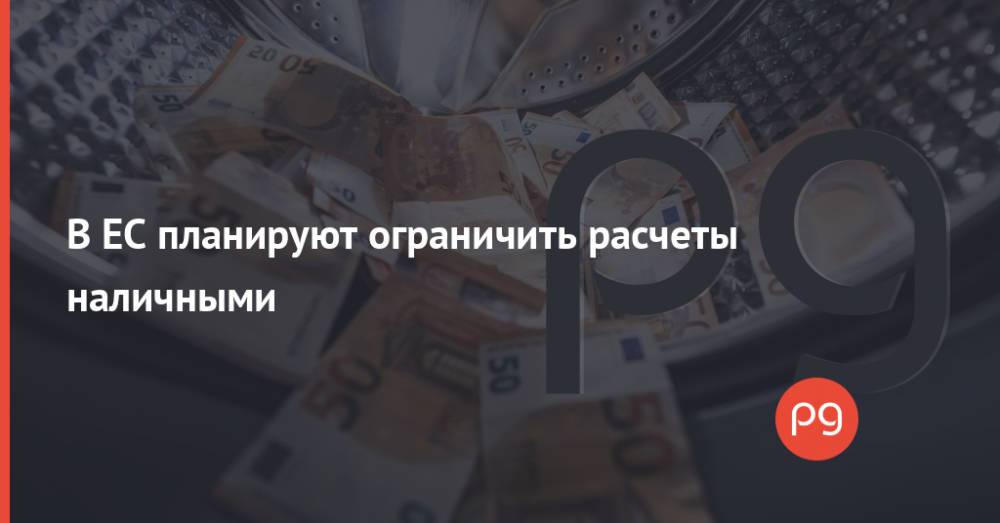 В ЕС планируют ограничить расчеты наличными