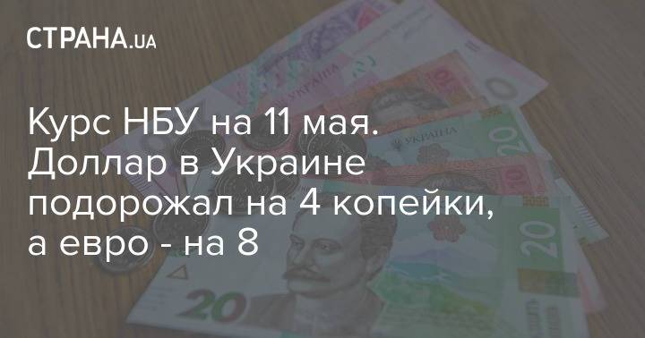 Курс НБУ на 11 мая. Доллар в Украине подорожал на 4 копейки, а евро - на 8