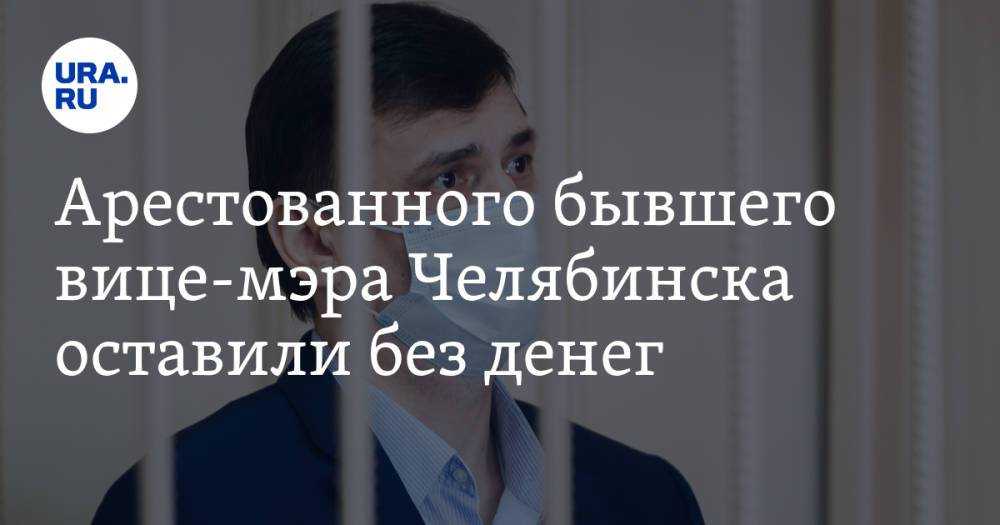 Арестованного бывшего вице-мэра Челябинска оставили без денег. Инсайд