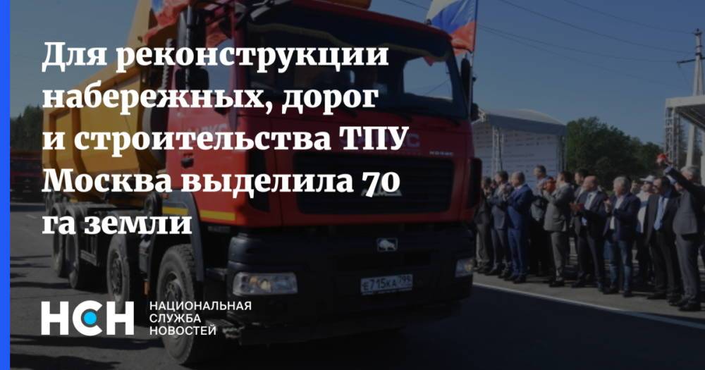 Для реконструкции набережных, дорог и строительства ТПУ Москва выделила 70 га земли