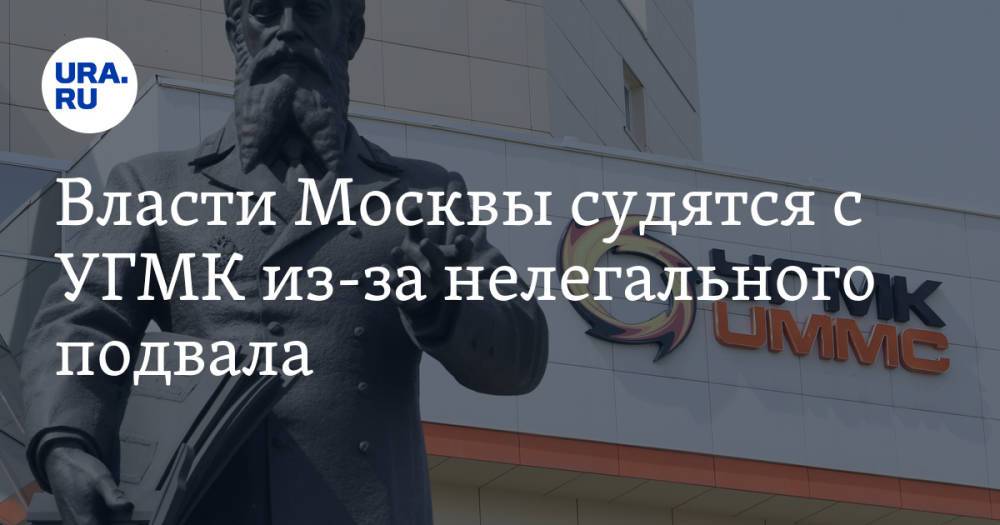 Власти Москвы судятся с УГМК из-за нелегального подвала