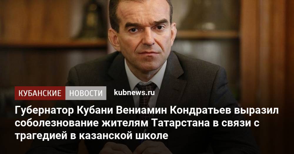 Губернатор Кубани Вениамин Кондратьев выразил соболезнование жителям Татарстана в связи с трагедией в казанской школе