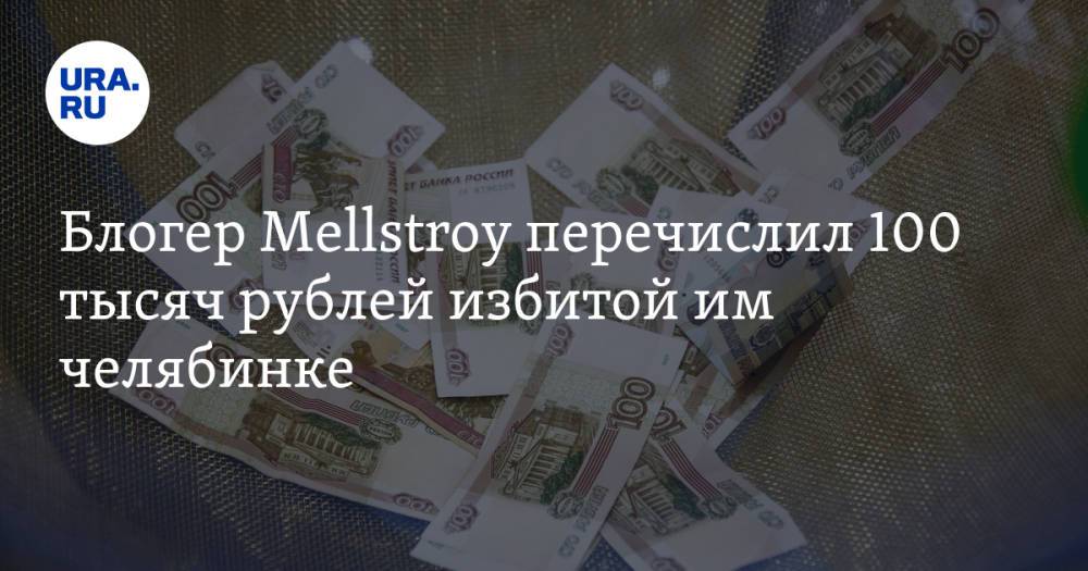 Блогер Mellstroy перечислил 100 тысяч рублей избитой им челябинке