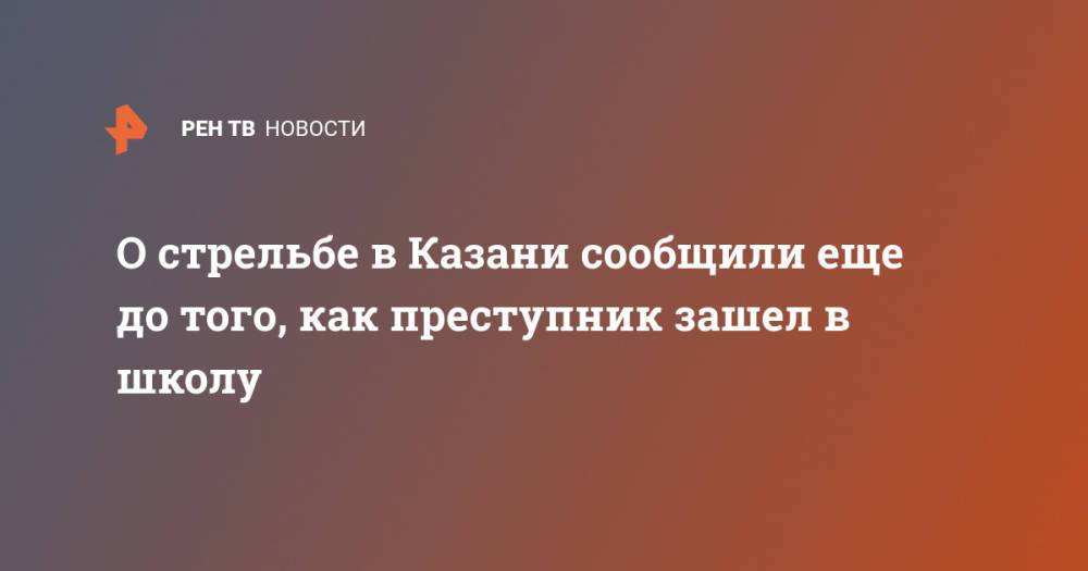 О стрельбе в Казани сообщили еще до того, как преступник зашел в школу