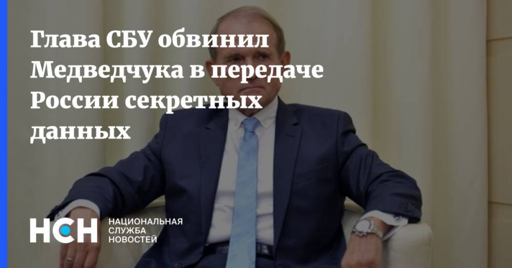 Глава СБУ обвинил Медведчука в передаче России секретных данных