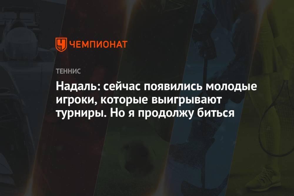 Надаль: сейчас появились молодые игроки, которые выигрывают турниры. Но я продолжу биться