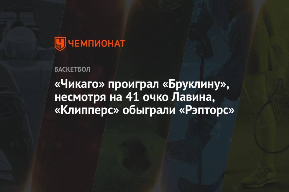 «Чикаго» проиграл «Бруклину», несмотря на 41 очко Лавина, «Клипперс» обыграли «Рэпторс»