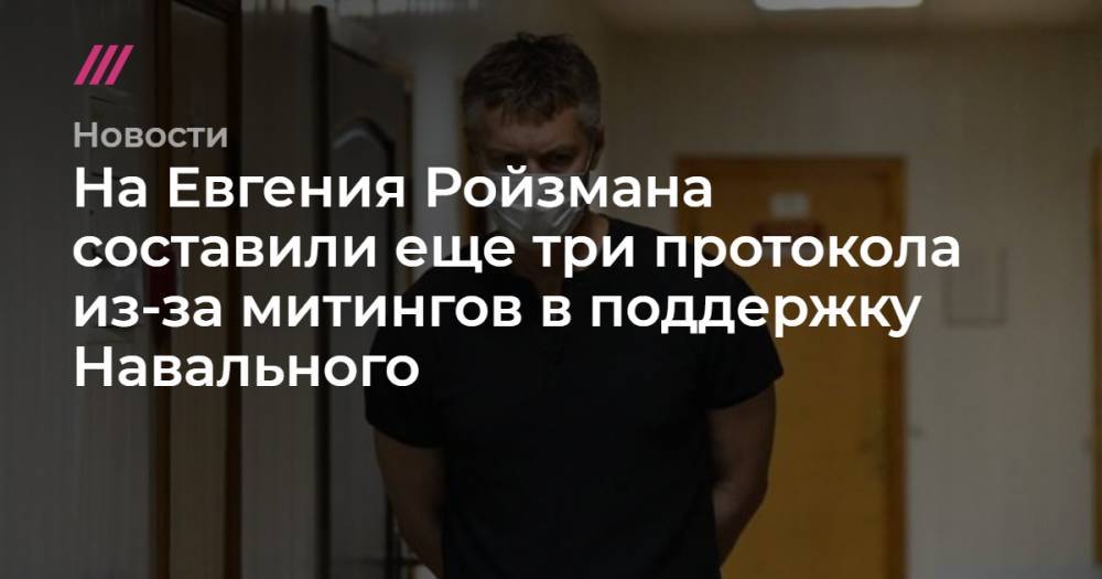 На Евгения Ройзмана составили еще три протокола из-за митингов в поддержку Навального
