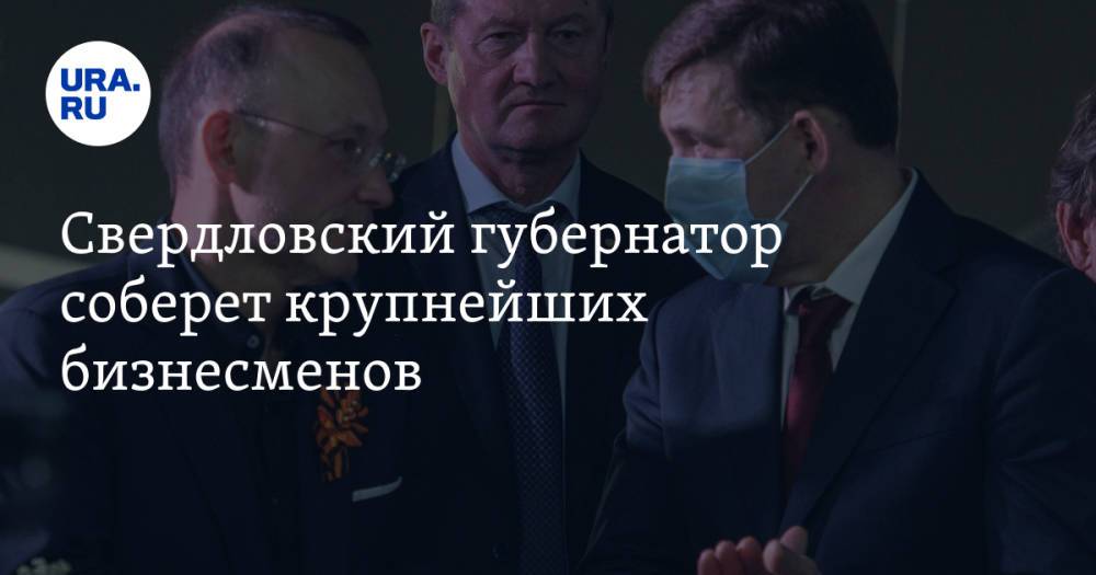 Свердловский губернатор соберет крупнейших бизнесменов