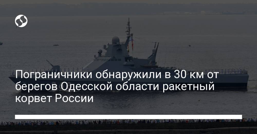 Пограничники обнаружили в 30 км от берегов Одесской области ракетный корвет России