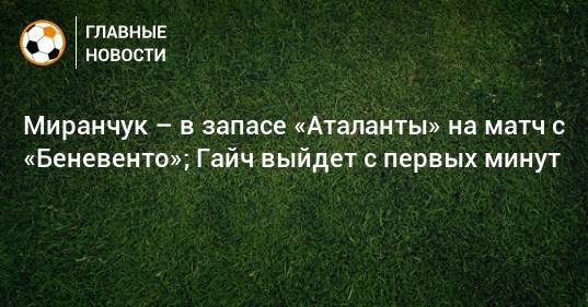 Миранчук – в запасе «Аталанты» на матч с «Беневенто»; Гайч выйдет с первых минут