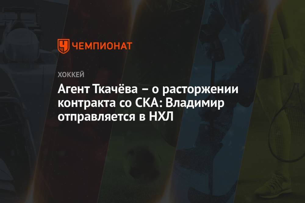 Агент Ткачёва – о расторжении контракта со СКА: Владимир отправляется в НХЛ