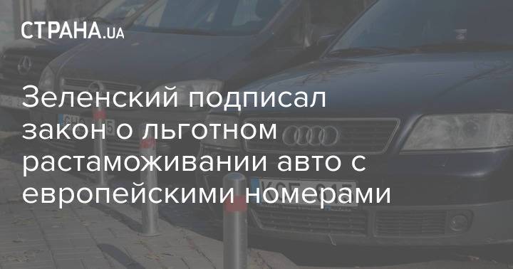 Зеленский подписал закон о льготном растаможивании авто с европейскими номерами