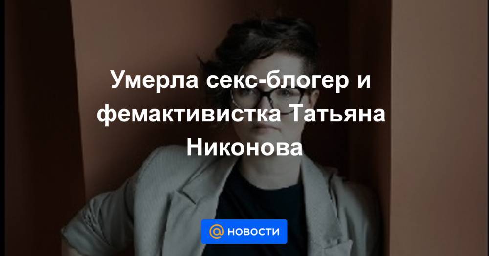 Умерла секс-блогер и фемактивистка Татьяна Никонова