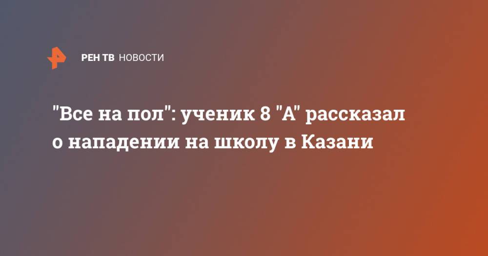 "Все на пол": ученик 8 "А" рассказал о нападении на школу в Казани
