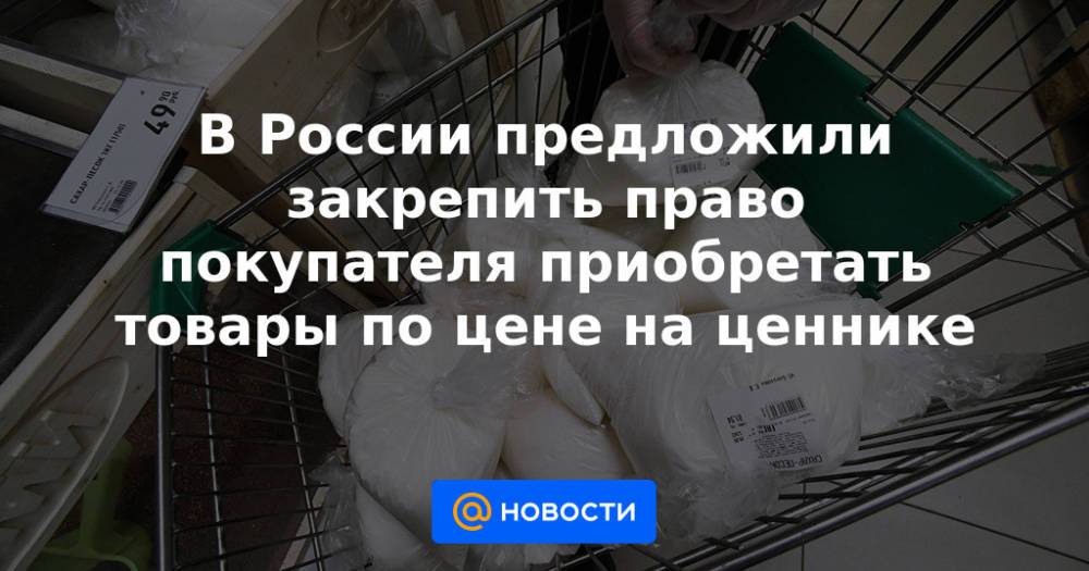 В России предложили закрепить право покупателя приобретать товары по цене на ценнике